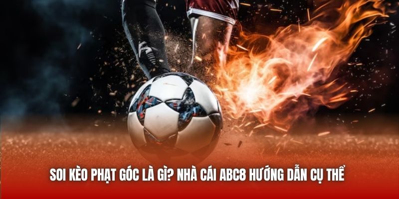 Soi Kèo Phạt Góc Là Gì? Nhà Cái ABC8 Hướng Dẫn Cụ Thể